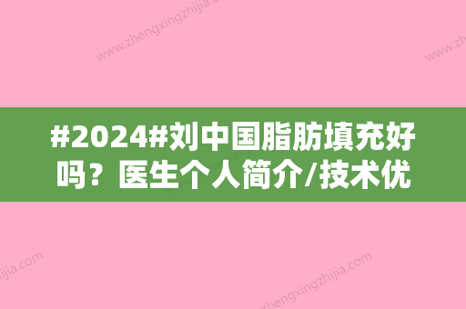 #2024#刘中国脂肪填充好吗？医生个人简介/技术优势/收费价格表一览