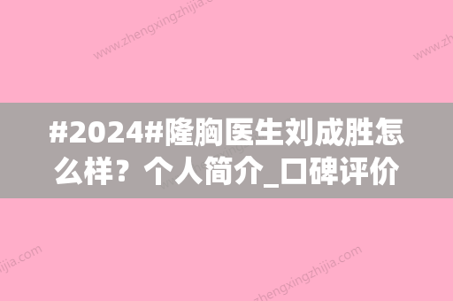 #2024#隆胸医生刘成胜怎么样？个人简介_口碑评价_隆胸案例分享