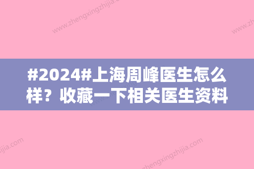 #2024#上海周峰医生怎么样？收藏一下相关医生资料和吸脂案例