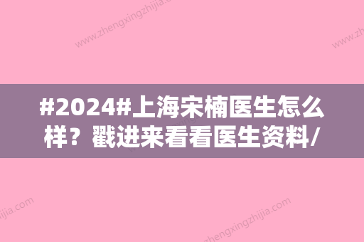 #2024#上海宋楠医生怎么样？戳进来看看医生资料/隆鼻整形案例详情