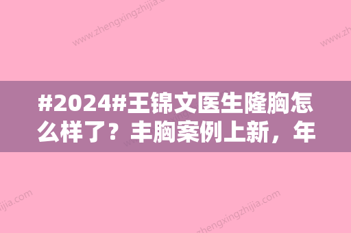 #2024#王锦文医生隆胸怎么样了？丰胸案例上新，年手术报价表大全