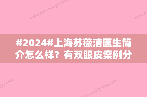 #2024#上海苏薇洁医生简介怎么样？有双眼皮案例分享/坐诊医院简介在线了解