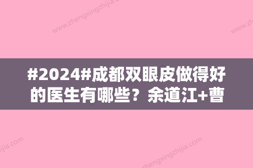 #2024#成都双眼皮做得好的医生有哪些？余道江+曹畅，口碑优选	，常年入选！