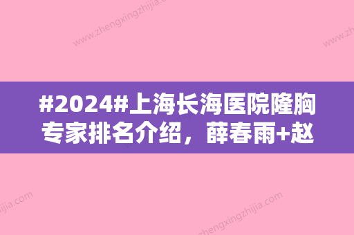 #2024#上海长海医院隆胸专家排名介绍	，薛春雨+赵烨德，资历健全，小有威望