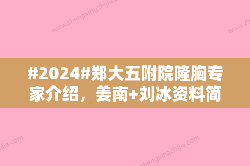 #2024#郑大五附院隆胸专家介绍，姜南+刘冰资料简历	，手术优势及案例可取