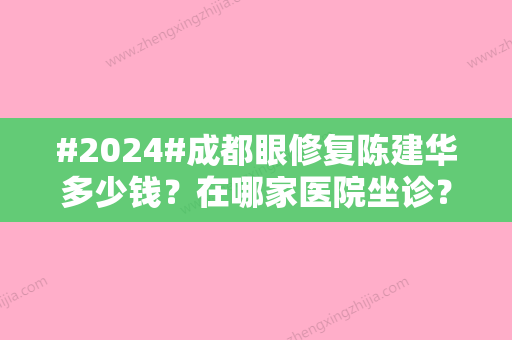 #2024#成都眼修复陈建华多少钱？在哪家医院坐诊？医生实力+价格收费在线一览！