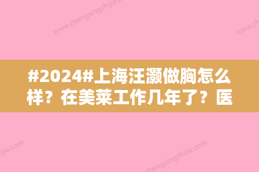 #2024#上海汪灏做胸怎么样？在美莱工作几年了？医生简介、技术点评