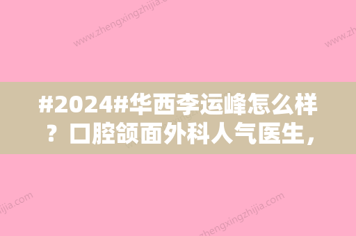 #2024#华西李运峰怎么样？口腔颌面外科人气医生	，下颌角磨骨案例分享！