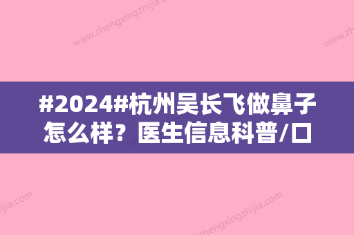 #2024#杭州吴长飞做鼻子怎么样？医生信息科普/口碑分享/隆鼻手术案例