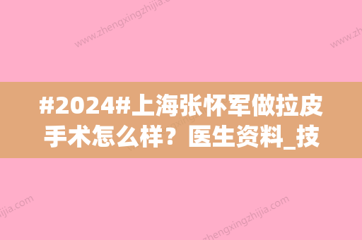 #2024#上海张怀军做拉皮手术怎么样？医生资料_技术优势_术后口碑点评