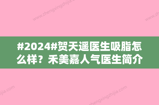 #2024#贺天遥医生吸脂怎么样？禾美嘉人气医生简介！瘦身指南~