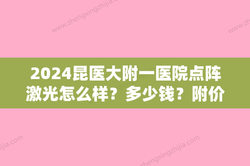 2024昆医大附一医院点阵激光怎么样？多少钱？附价格表+案例