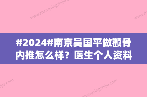 #2024#南京吴国平做颧骨内推怎么样？医生个人资料_手术风格_收费标准