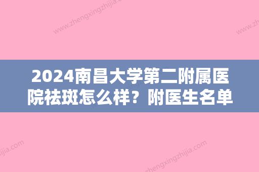 2024南昌大学第二附属医院祛斑怎么样？附医生名单及祛斑案例分享！