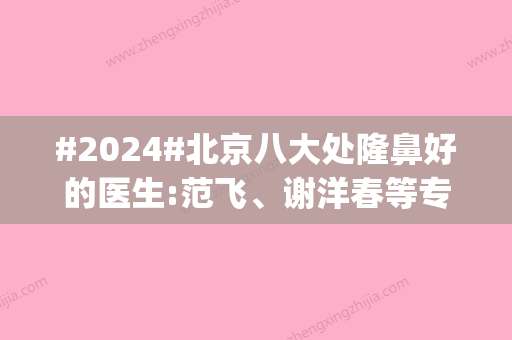 #2024#北京八大处隆鼻好的医生:范飞、谢洋春等专家介绍_价格表