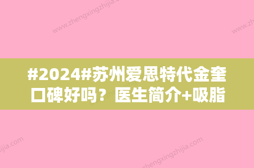 #2024#苏州爱思特代金奎口碑好吗？医生简介+吸脂案例公开！