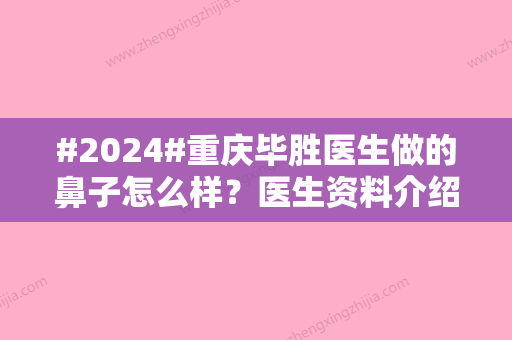 #2024#重庆毕胜医生做的鼻子怎么样？医生资料介绍、真人隆鼻30天案例展示