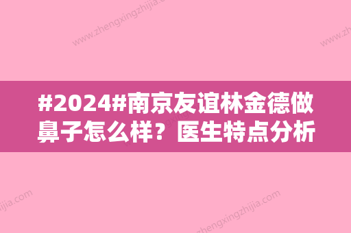 #2024#南京友谊林金德做鼻子怎么样？医生特点分析，软骨鼻案例品鉴！