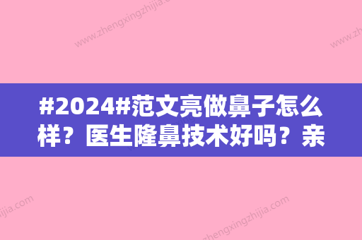 #2024#范文亮做鼻子怎么样？医生隆鼻技术好吗？亲测案例效果反馈~