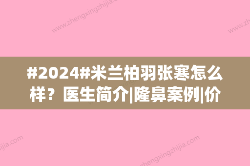 #2024#米兰柏羽张寒怎么样？医生简介|隆鼻案例|价格参考！指南分享~