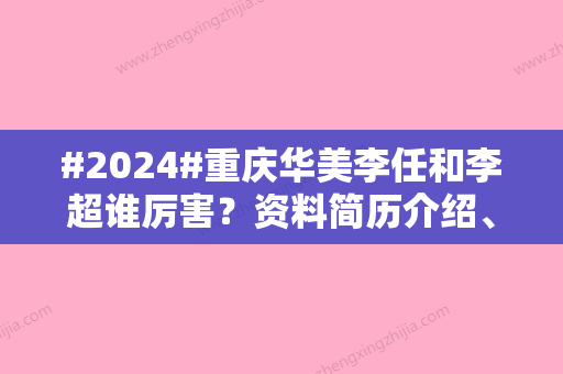 #2024#重庆华美李任和李超谁厉害？资料简历介绍	、实力优势分析、口碑盘点！