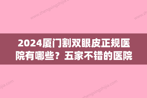 2024厦门割双眼皮正规医院有哪些？五家不错的医院都上榜了~(厦门眼科医院割双眼皮怎么样)