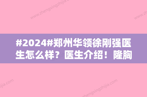 #2024#郑州华领徐刚强医生怎么样？医生介绍！隆胸	、吸脂都擅长