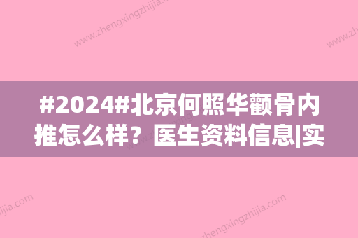 #2024#北京何照华颧骨内推怎么样？医生资料信息|实力优势分析|网友在线点评