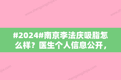 #2024#南京李法庆吸脂怎么样？医生个人信息公开，擅长项目科普一览