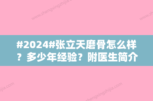 #2024#张立天磨骨怎么样？多少年经验？附医生简介&预约方式