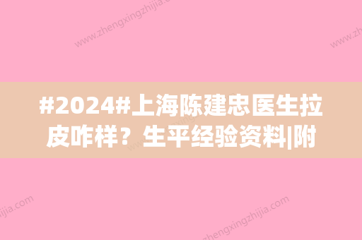 #2024#上海陈建忠医生拉皮咋样？生平经验资料|附个人口碑口碑点评~