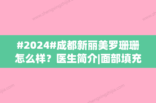 #2024#成都新丽美罗珊珊怎么样？医生简介|面部填充案例|价格预览！