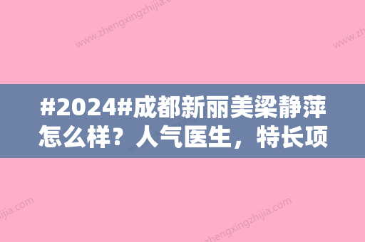 #2024#成都新丽美梁静萍怎么样？人气医生，特长项目介绍！术后好评分享~