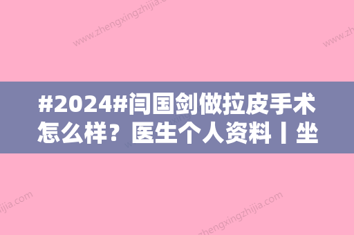 #2024#闫国剑做拉皮手术怎么样？医生个人资料丨坐诊医院介绍丨案例分享