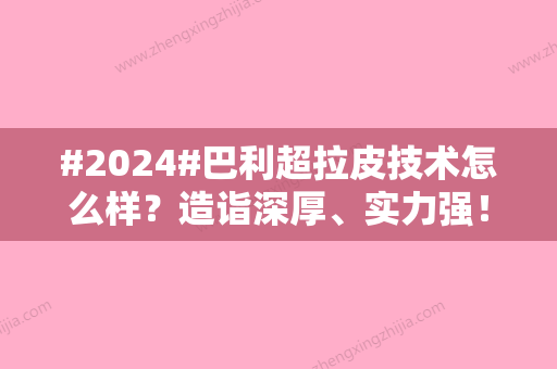 #2024#巴利超拉皮技术怎么样？造诣深厚、实力强！生平资料、案例细节反馈~