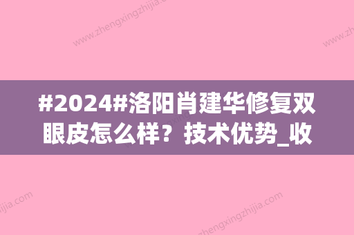 #2024#洛阳肖建华修复双眼皮怎么样？技术优势_收费标准更新