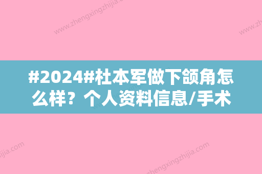 #2024#杜本军做下颌角怎么样？个人资料信息/手术风格特色/项目科普