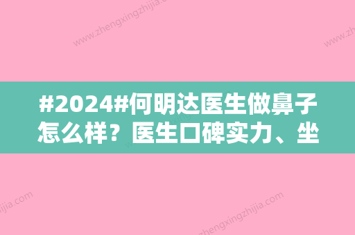 #2024#何明达医生做鼻子怎么样？医生口碑实力、坐诊医院、收费一览