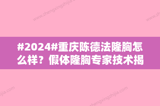 #2024#重庆陈德法隆胸怎么样？假体隆胸专家技术揭露！