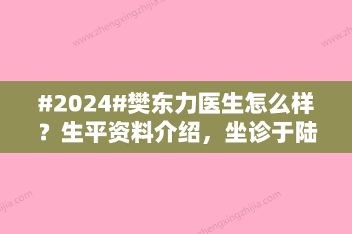 #2024#樊东力医生怎么样？生平资料介绍	，坐诊于陆军军医大学新桥医院