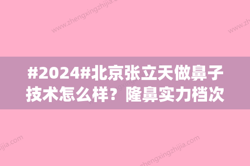 #2024#北京张立天做鼻子技术怎么样？隆鼻实力档次|手术过程细节体验分享~