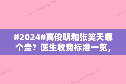 #2024#高俊明和张笑天哪个贵？医生收费标准一览，个人资料口碑揭晓