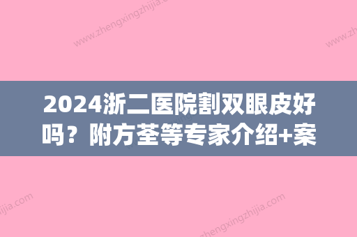 2024浙二医院割双眼皮好吗？附方荃等专家介绍+案例展示+价格表(浙二医院割双眼皮哪个医生好)