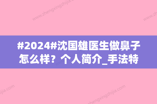 #2024#沈国雄医生做鼻子怎么样？个人简介_手法特色_收费明细