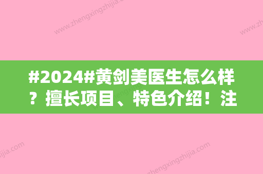 #2024#黄剑美医生怎么样？擅长项目、特色介绍！注射美容优选大咖~