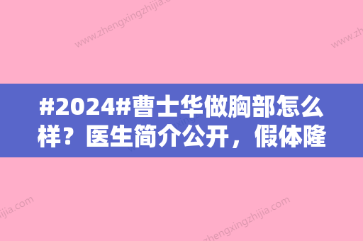 #2024#曹士华做胸部怎么样？医生简介公开，假体隆胸案例为你汇总！