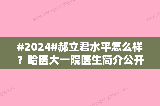 #2024#郝立君水平怎么样？哈医大一院医生简介公开！术前面诊指南~