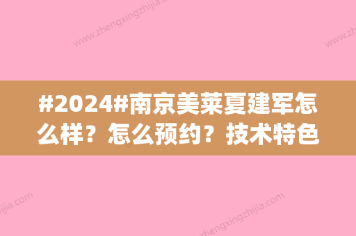 #2024#南京美莱夏建军怎么样？怎么预约？技术特色_擅长项目介绍