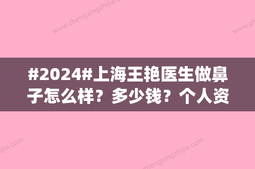 #2024#上海王艳医生做鼻子怎么样？多少钱？个人资料_手术风格_术后评价