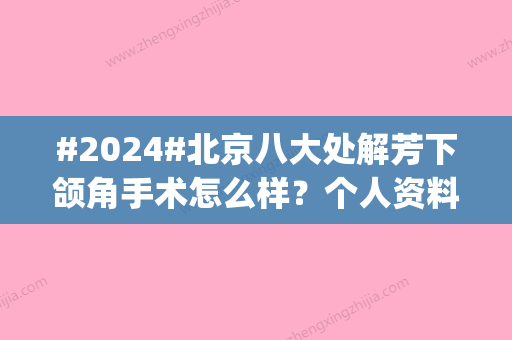 #2024#北京八大处解芳下颌角手术怎么样？个人资料公开|体验感受磨骨技术细节